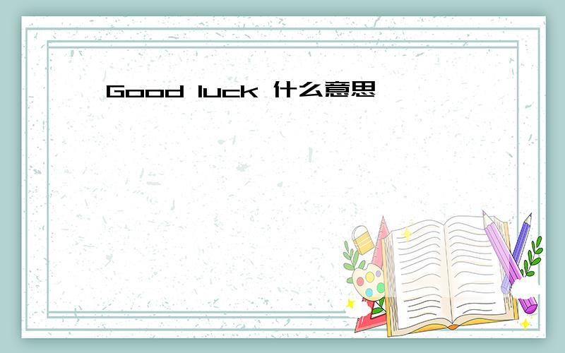 Good luck 什么意思