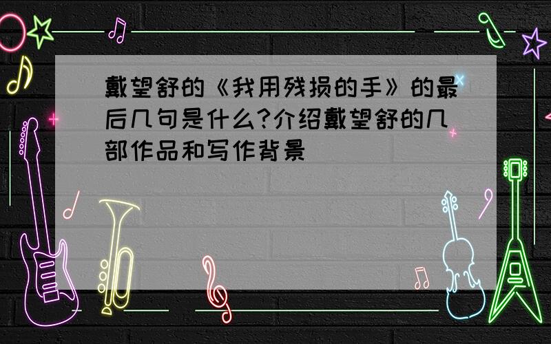 戴望舒的《我用残损的手》的最后几句是什么?介绍戴望舒的几部作品和写作背景