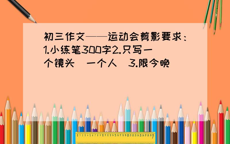 初三作文——运动会剪影要求：1.小练笔300字2.只写一个镜头（一个人）3.限今晚