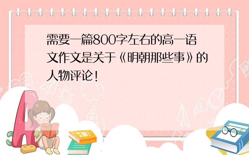 需要一篇800字左右的高一语文作文是关于《明朝那些事》的人物评论!