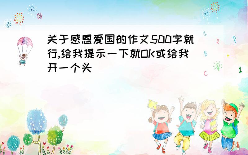 关于感恩爱国的作文500字就行,给我提示一下就OK或给我开一个头