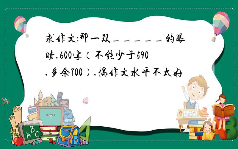 求作文：那一双_____的眼睛,600字（不能少于590,多余700）,偶作文水平不太好