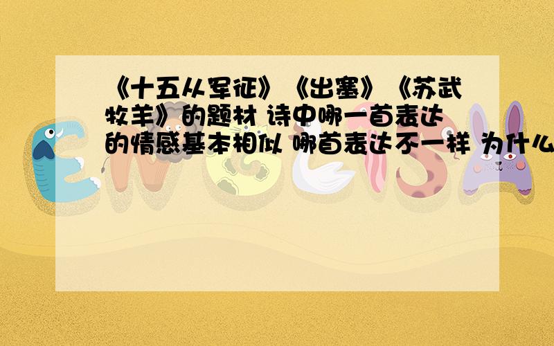 《十五从军征》《出塞》《苏武牧羊》的题材 诗中哪一首表达的情感基本相似 哪首表达不一样 为什么?