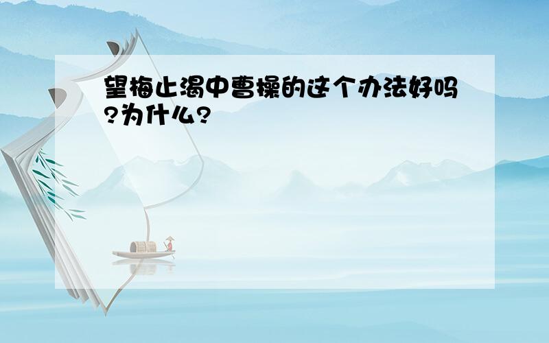 望梅止渴中曹操的这个办法好吗?为什么?