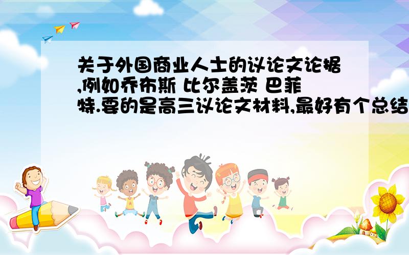 关于外国商业人士的议论文论据,例如乔布斯 比尔盖茨 巴菲特.要的是高三议论文材料,最好有个总结什么的.