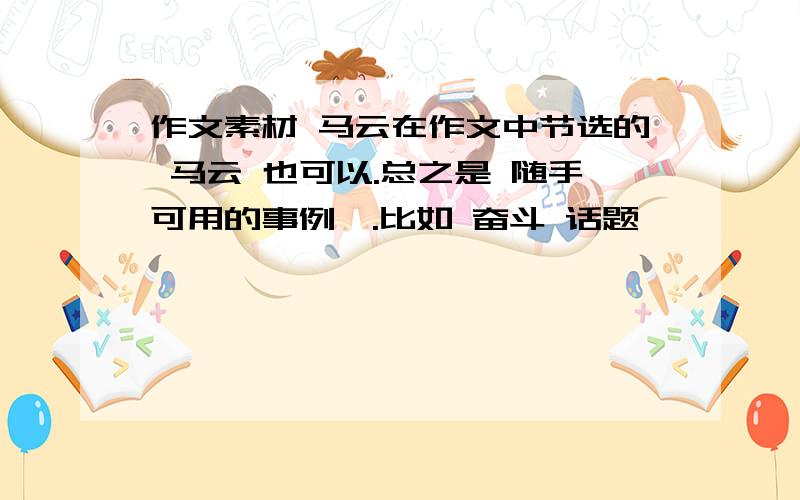 作文素材 马云在作文中节选的 马云 也可以.总之是 随手可用的事例、.比如 奋斗 话题、、、