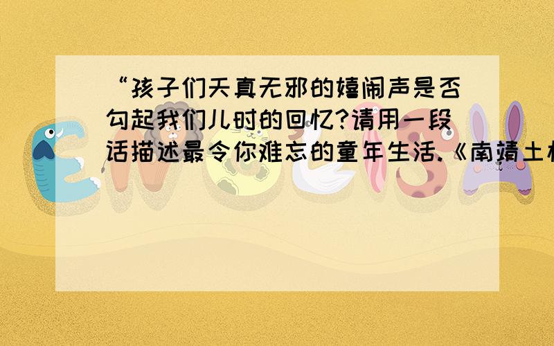 “孩子们天真无邪的嬉闹声是否勾起我们儿时的回忆?请用一段话描述最令你难忘的童年生活.《南靖土楼游记》中的问题 （使用修辞手法,不少于50字）除了这段还有什么？：太阳爬上东边绿