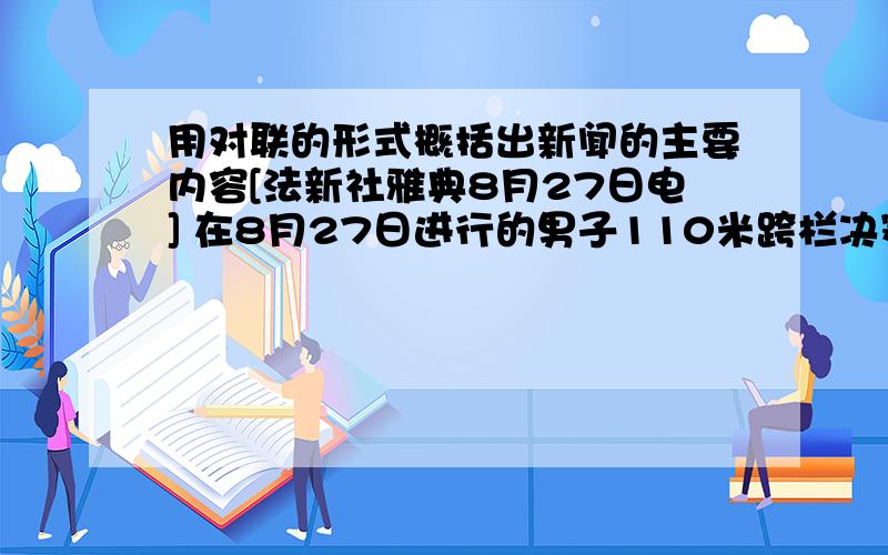 用对联的形式概括出新闻的主要内容[法新社雅典8月27日电] 在8月27日进行的男子110米跨栏决赛中,中国的刘翔旋风般赢得了胜利,从而重新划定了男子短跑赛场的“势力范围”.刘翔,这个21岁的