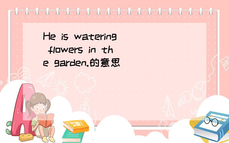 He is watering flowers in the garden.的意思