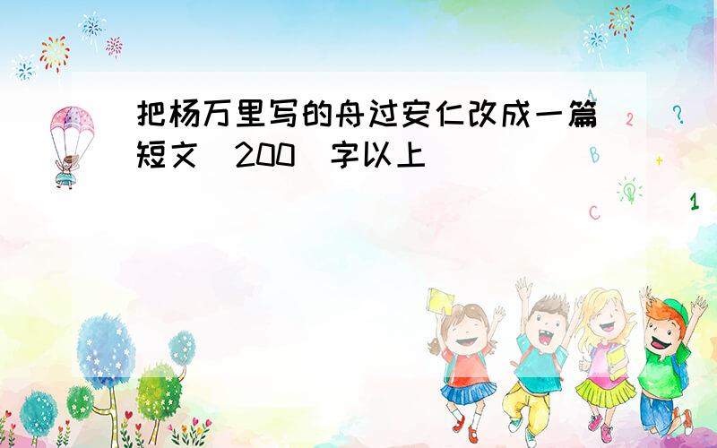 把杨万里写的舟过安仁改成一篇短文(200)字以上