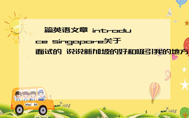 一篇英语文章 introduce singapore关于面试的 说说新加坡的好和吸引我的地方