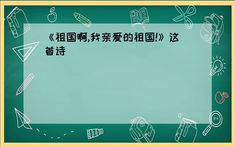 《祖国啊,我亲爱的祖国!》这首诗