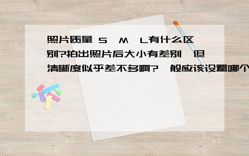 照片质量 S,M,L有什么区别?拍出照片后大小有差别,但清晰度似乎差不多啊?一般应该设置哪个好?