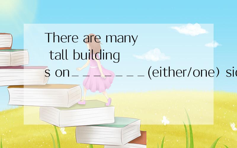 There are many tall buildings on_______(either/one）side of the street