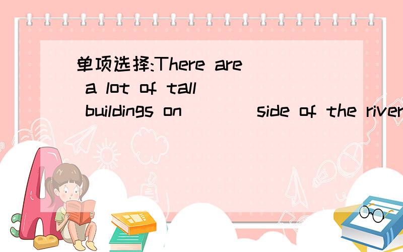 单项选择:There are a lot of tall buildings on ___ side of the river.A.both B.everyC.either请说明理由