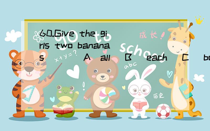 60.Give the girls two bananas（ ） (A)all (B) each (C) both答案为什么选B?