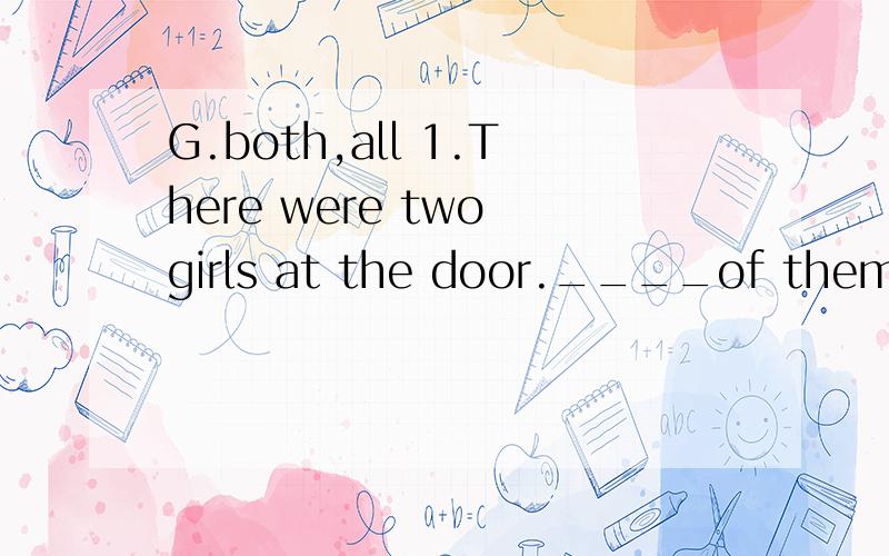 G.both,all 1.There were two girls at the door.____of them were smiling(微笑).2.I don’tG.both,all1.There were two girls at the door.____of them were smiling(微笑).2.I don’t know which movie is more interesting.I want to see____.二、选用适