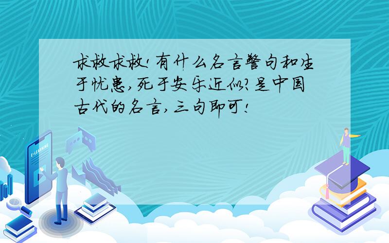 求救求救!有什么名言警句和生于忧患,死于安乐近似?是中国古代的名言,三句即可!