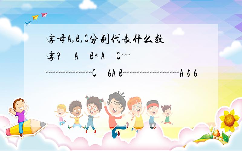 字母A,B,C分别代表什么数字?　A　B* A　C-----------------C　6A B-----------------A 5 6