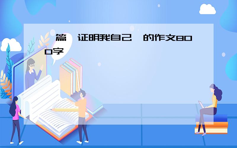 一篇《证明我自己》的作文800字