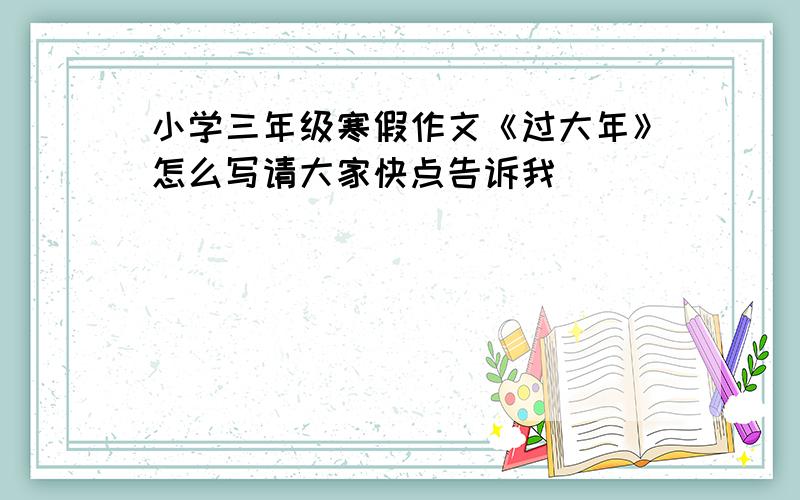 小学三年级寒假作文《过大年》怎么写请大家快点告诉我