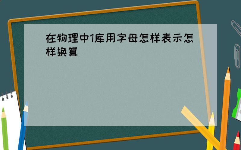 在物理中1库用字母怎样表示怎样换算