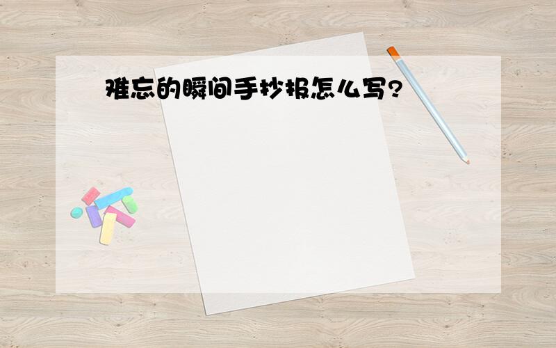 难忘的瞬间手抄报怎么写?