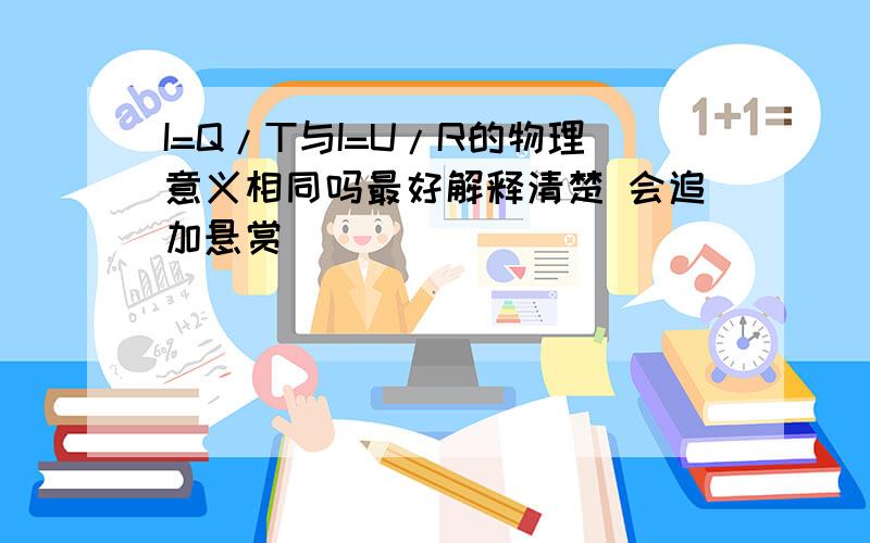 I=Q/T与I=U/R的物理意义相同吗最好解释清楚 会追加悬赏