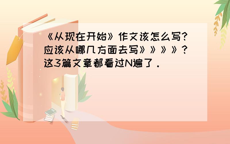 《从现在开始》作文该怎么写?应该从哪几方面去写》》》》?这3篇文章都看过N遍了。