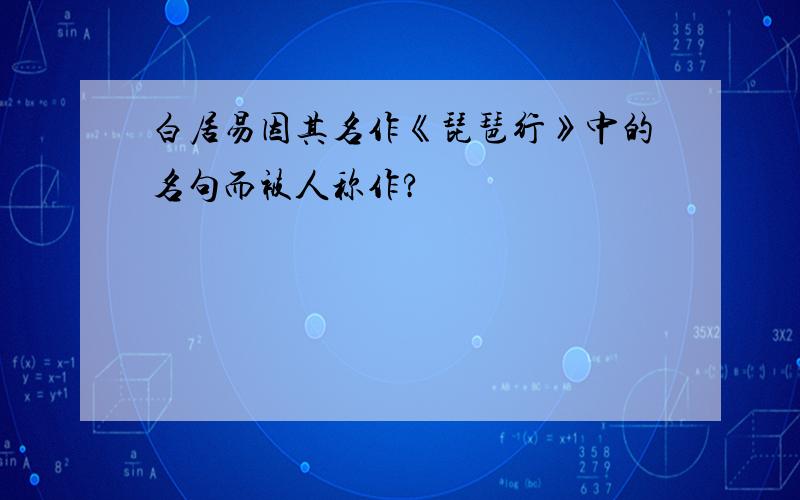 白居易因其名作《琵琶行》中的名句而被人称作?