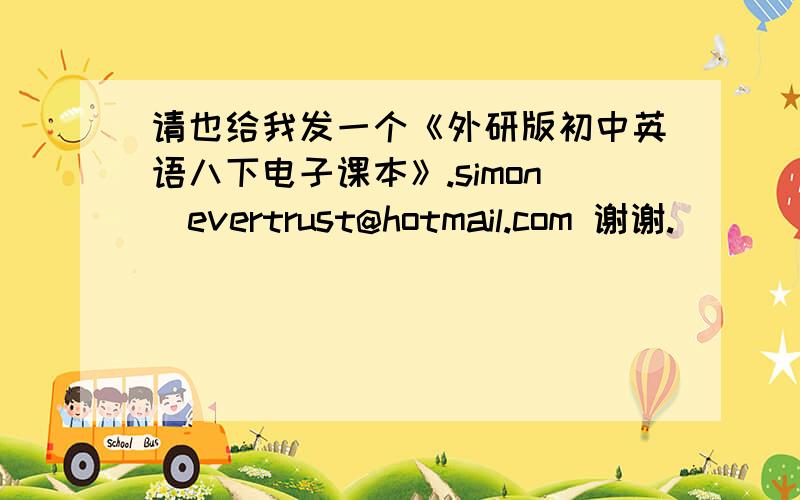 请也给我发一个《外研版初中英语八下电子课本》.simon_evertrust@hotmail.com 谢谢.