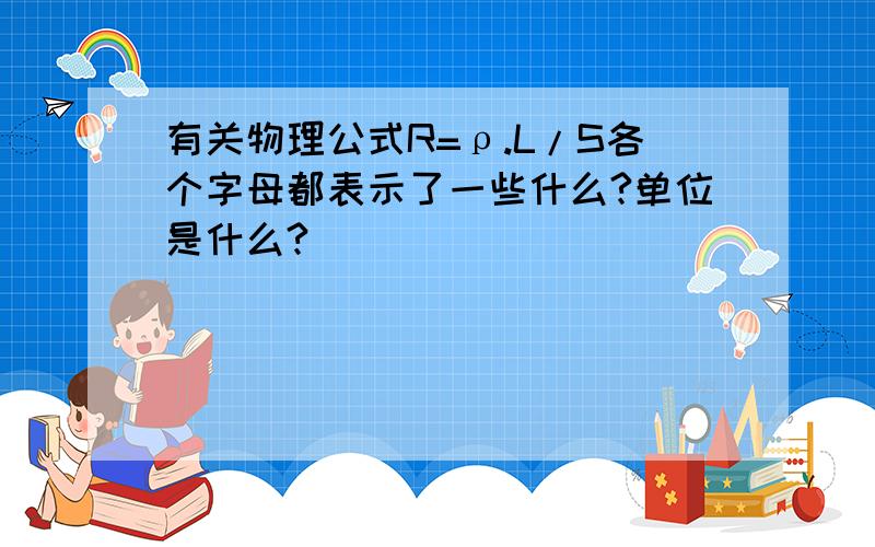 有关物理公式R=ρ.L/S各个字母都表示了一些什么?单位是什么?