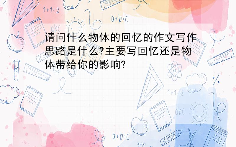 请问什么物体的回忆的作文写作思路是什么?主要写回忆还是物体带给你的影响?