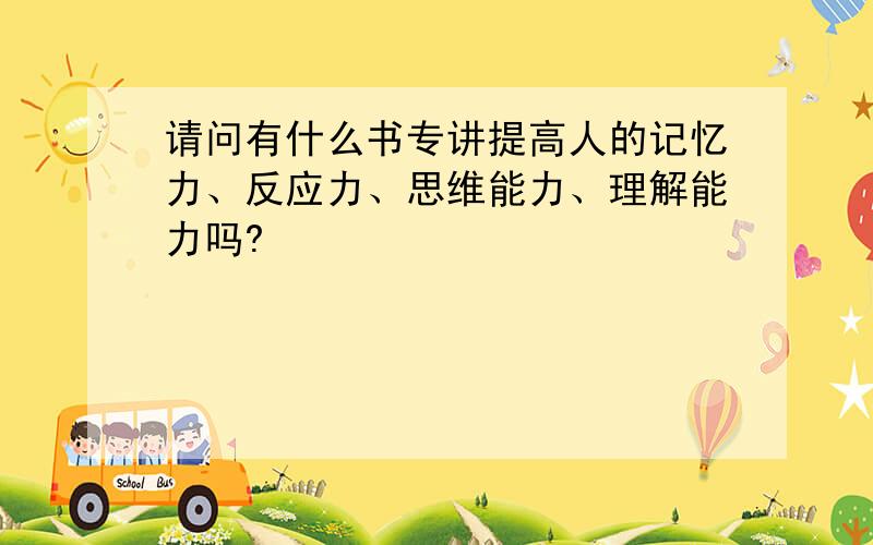 请问有什么书专讲提高人的记忆力、反应力、思维能力、理解能力吗?