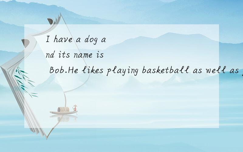 I have a dog and its name is Bob.He likes playing basketball as well as painting.用英语解释句子