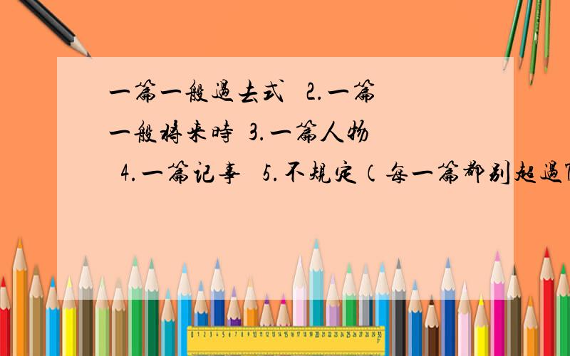 一篇一般过去式   2.一篇一般将来时  3.一篇人物   4.一篇记事   5.不规定（每一篇都别超过70词）英语达人们,给几篇范文吧.千万不要复制哦...多多益善噢...作文希望适合我们..也不要过难哦..