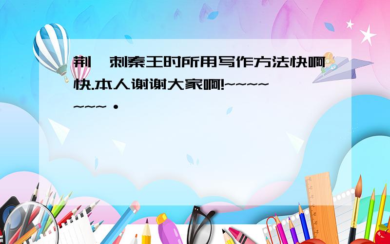 荆轲刺秦王时所用写作方法快啊快.本人谢谢大家啊!~~~~~~~·