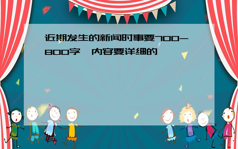 近期发生的新闻时事要700-800字,内容要详细的