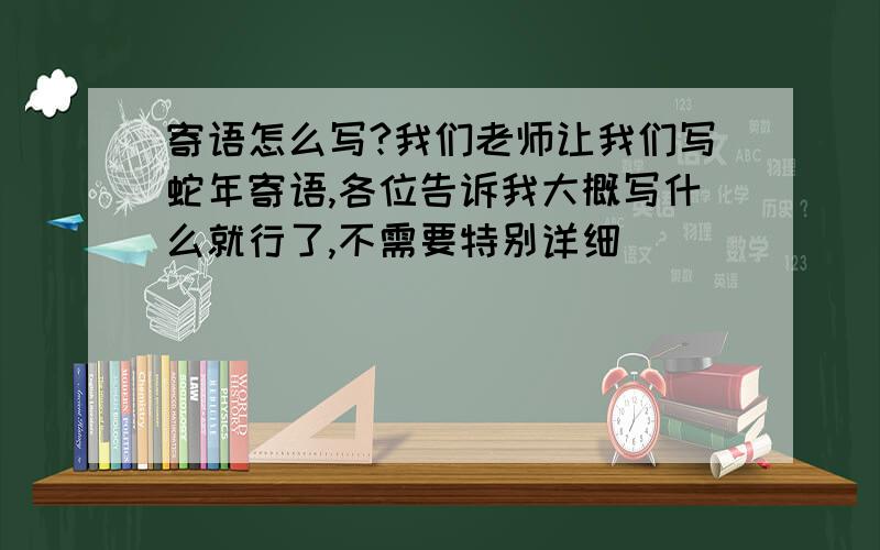 寄语怎么写?我们老师让我们写蛇年寄语,各位告诉我大概写什么就行了,不需要特别详细