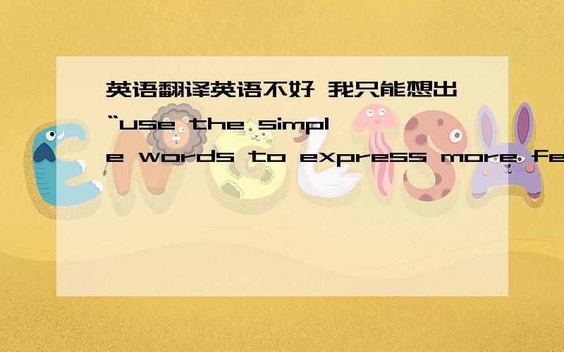 英语翻译英语不好 我只能想出“use the simple words to express more feelings