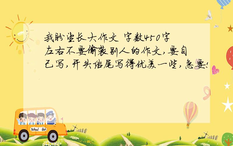 我盼望长大作文 字数450字左右不要偷袭别人的作文,要自己写,开头结尾写得优美一些,急要!