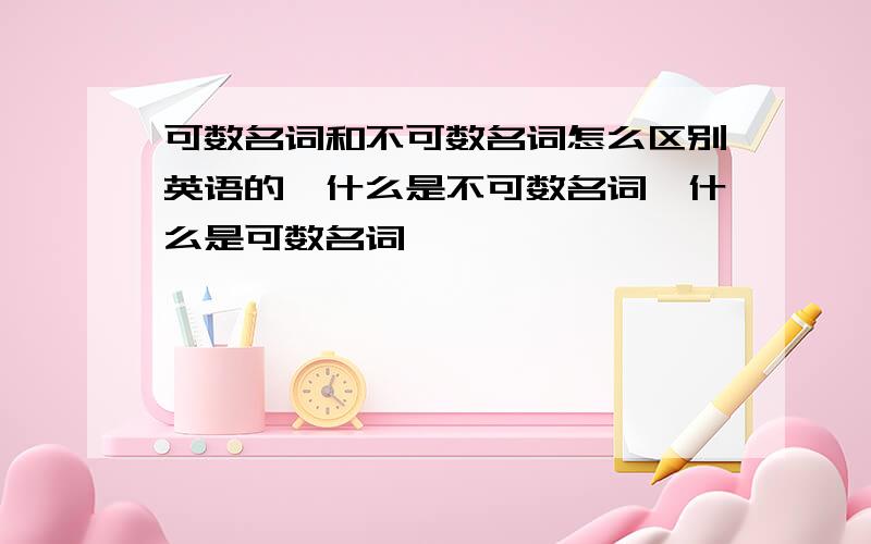 可数名词和不可数名词怎么区别英语的,什么是不可数名词,什么是可数名词