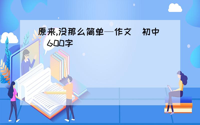 原来,没那么简单—作文(初中)600字