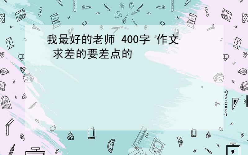 我最好的老师 400字 作文 求差的要差点的