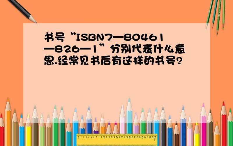 书号“ISBN7—80461—826—1”分别代表什么意思.经常见书后有这样的书号?