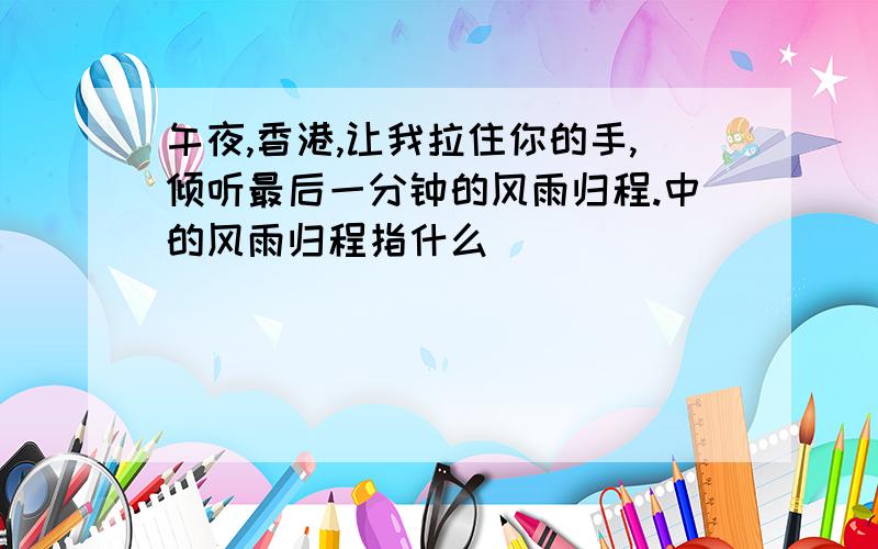 午夜,香港,让我拉住你的手,倾听最后一分钟的风雨归程.中的风雨归程指什么