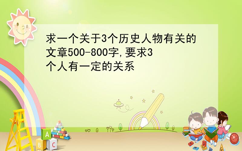 求一个关于3个历史人物有关的文章500-800字,要求3个人有一定的关系