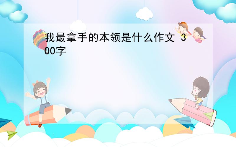 我最拿手的本领是什么作文 300字