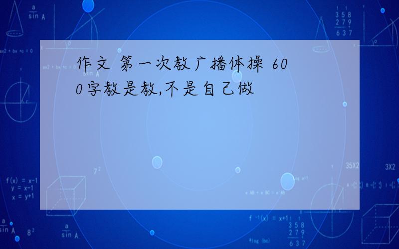 作文 第一次教广播体操 600字教是教,不是自己做