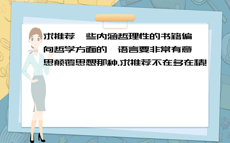 求推荐一些内涵哲理性的书籍偏向哲学方面的,语言要非常有意思颠覆思想那种.求推荐不在多在精!